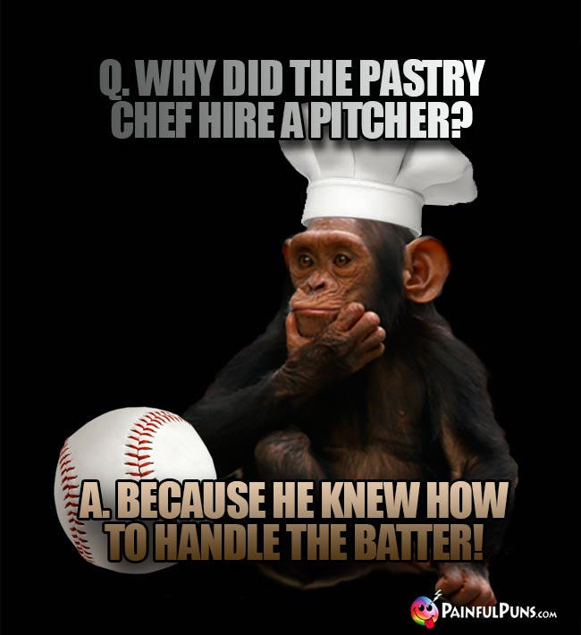 Q. Why did the pastry chef hire a pitcher? A. Because he knew how to handle the batter!