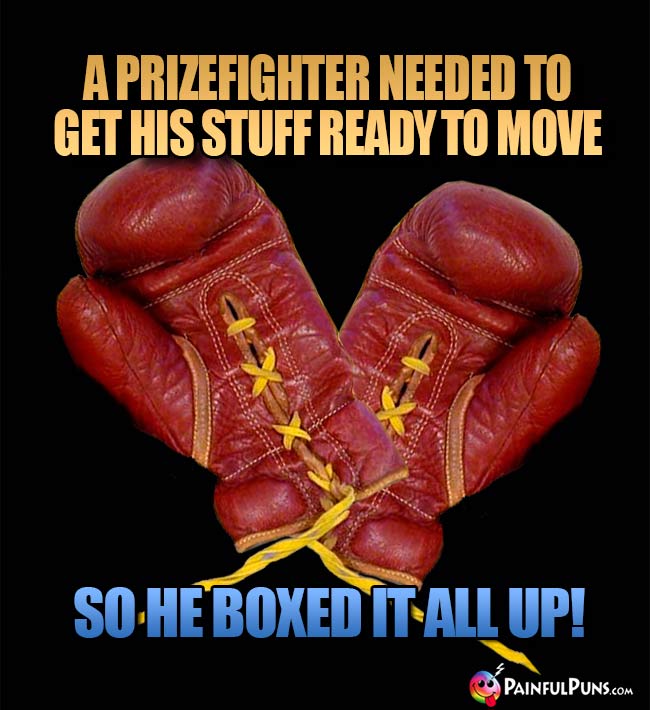 A prizefighter needed to get his stuff reay to move, so he boxed it all up!
