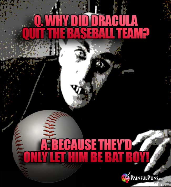 Q. Why did Dracula quit the baseball team? A. Because they'd only let him be bat boy!