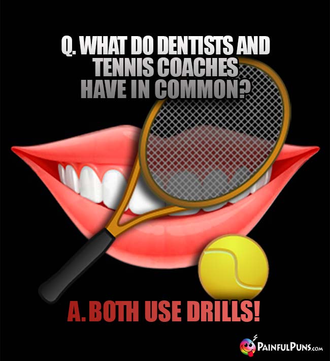 Q. What do dentists and tennis coaches have in common? A. Both use drills!