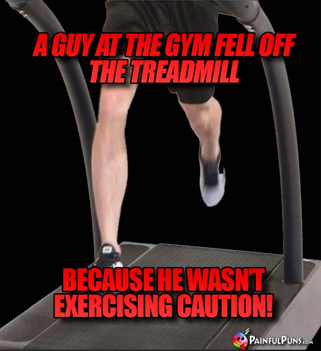A guy at the gym fell off the treadmill because he wasn't exercising caution!