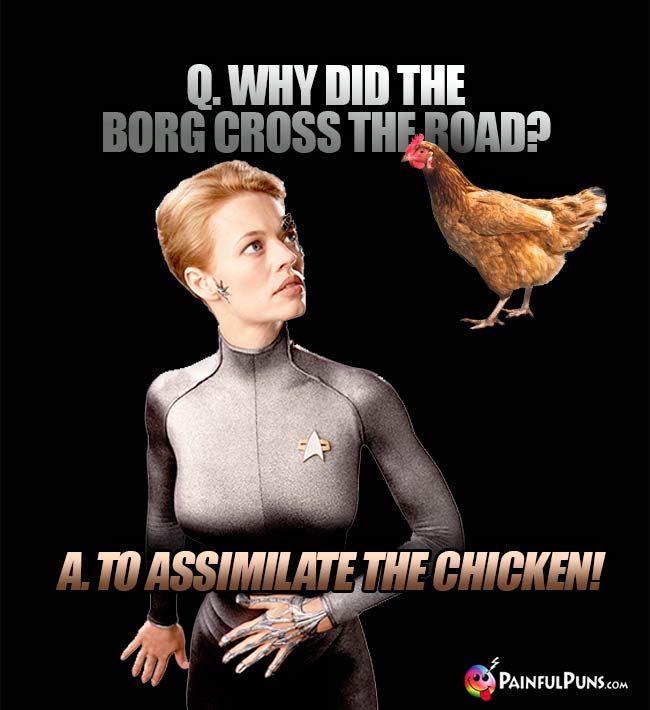 Q. Why did the Borg cross the road? A. To assimilate the chicken!