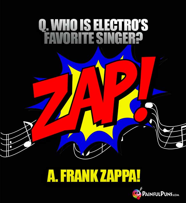 Q. Who is Electro's favorite singer? Frank Zappa!
