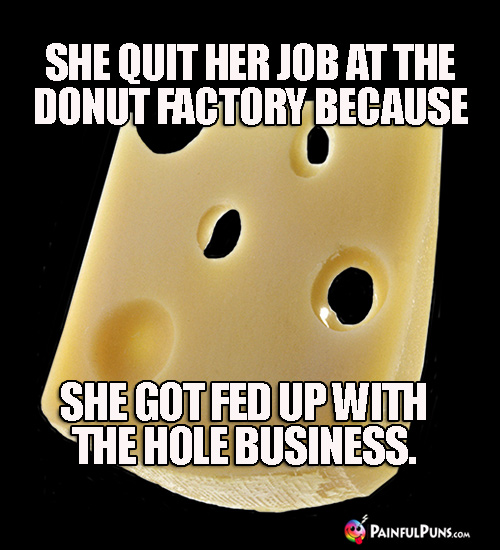Cheesy Pun: She quit her job at the donut factory because she got fed up with the hole business.