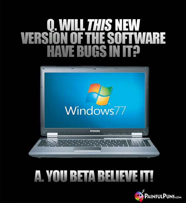 Q. Will this new version of the software have bugs in it? A. You beta believe it!