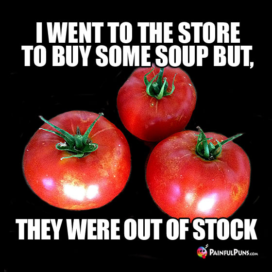 Food Pun: I went to the store to buy some soup but, they were out of stock.