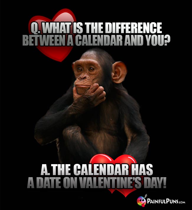 What is the difference between a calendar and you? A. The calendar has a date on Valentine's Day!