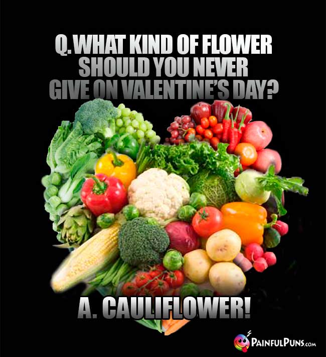 Q. What kind of flower should you never give on Valentine's Day? A. Cauliflower!