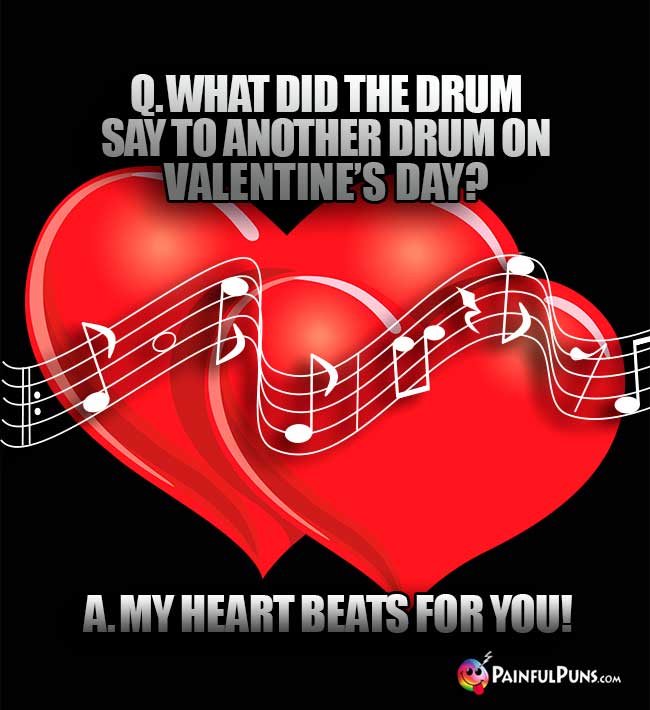 Q. What did the drum say to another drum on Valentine's Day? A. My heart beats for you!