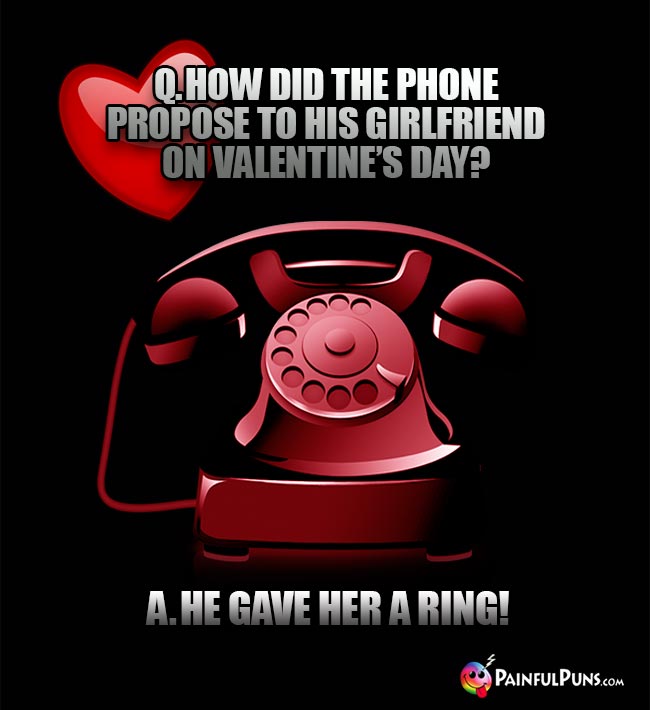 Q. How did the phone propose to his girlfriend on Valentine's Day? A. He gave her a ring!