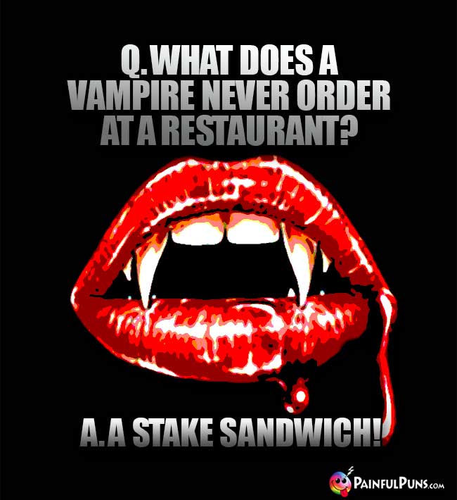 Q. What does a vampire never order at a restaurant? A. A Stake Sandwich!