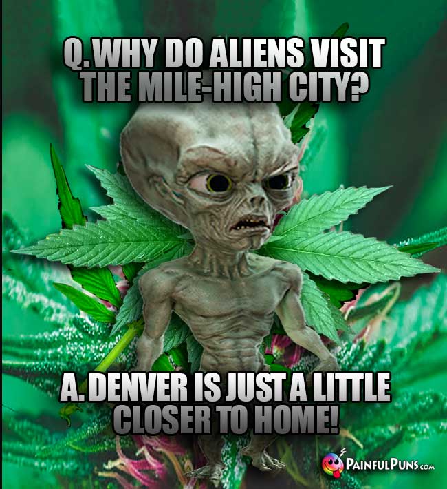 Q. Why do aliens visit the Mile-High City? A. Denver is just a little closer to home!