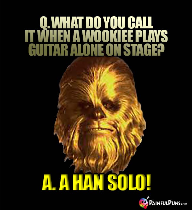 Q. What do you call it when a Wookiee plays guitar alone on stage? A. A Han Solo!