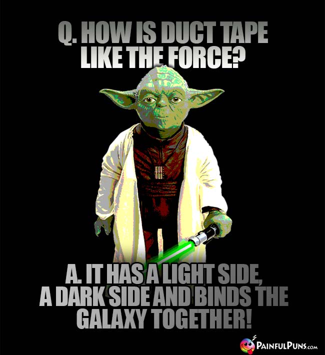Q. How is duct tape like the Force? A. It has a light side, a dark side and binds the galaxy together!