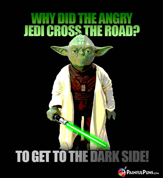 Why did the angry Jedi cross the road? To get to the dark side!