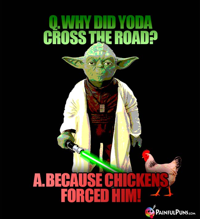 Q. Why did Yoda cross the road? A. Because the chicken forced him!